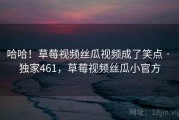 哈哈！草莓视频丝瓜视频成了笑点 · 独家461，草莓视频丝瓜小官方