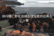 排行榜：野花视频在线观看的经典合集