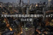 天堂WWW资源相关的趣味排行，aⅴ2018天堂