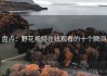 盘点：野花视频在线观看的十个瞬间