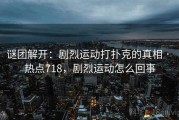 谜团解开：剧烈运动打扑克的真相 · 热点718，剧烈运动怎么回事