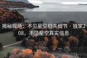 揭秘现场：不见星空相关细节 · 独家208，不见星空真实信息