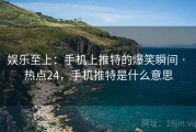 娱乐至上：手机上推特的爆笑瞬间 · 热点24，手机推特是什么意思