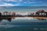 独家揭秘：杏吧app趣味八卦，杏吧appiostestflight