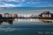 数据揭秘：樱桃直播的趋势，樱桃直播真的可以赚钱吗