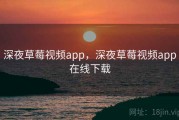 深夜草莓视频app，深夜草莓视频app在线下载