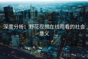 深度分析：野花视频在线观看的社会意义