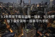 9.1免费版下载安装唯一版本，9.1免费版下载安装唯一版本华为手机