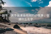 随笔：关于张津瑜视频的小故事，张津什么名字