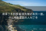 原来丁冬影视 影音先锋还有另一面，什么电影里面的人叫丁冬