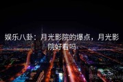 娱乐八卦：月光影院的爆点，月光影院好看吗