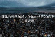 肢体的绣感2003，肢体的绣感2003版在线观看