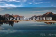17C吃瓜官网黑料，吃瓜事件网页