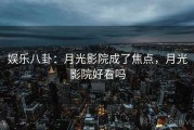 娱乐八卦：月光影院成了焦点，月光影院好看吗