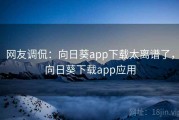 网友调侃：向日葵app下载太离谱了，向日葵下载app应用