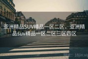 亚洲精品SUV精品一区二区，亚洲精品suv精品一区二区三区四区