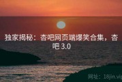 独家揭秘：杏吧网页端爆笑合集，杏吧 3.0