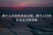 两个人打的扑克全过程，两个人打的扑克全过程视频