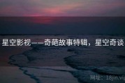 星空影视——奇葩故事特辑，星空奇谈