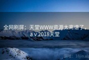 全网刷屏：天堂WWW资源太离谱了，aⅴ2018天堂
