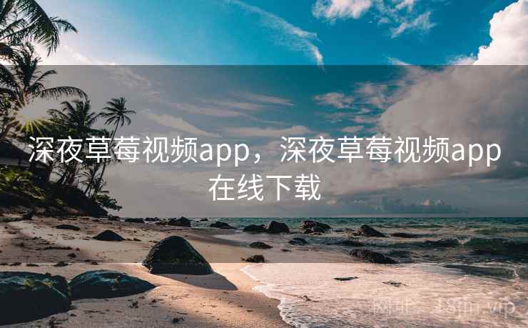 深夜草莓视频app，深夜草莓视频app在线下载