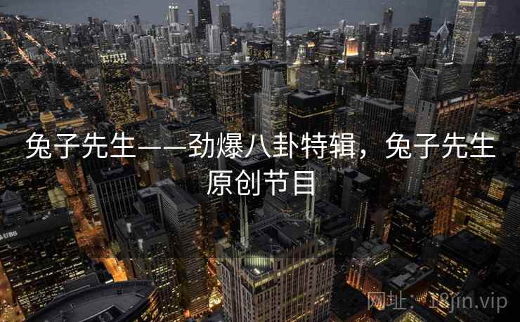 兔子先生——劲爆八卦特辑，兔子先生原创节目