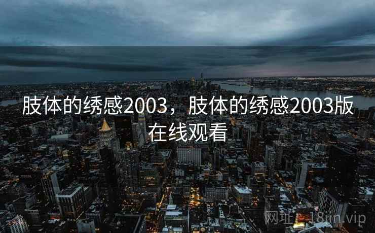 肢体的绣感2003，肢体的绣感2003版在线观看