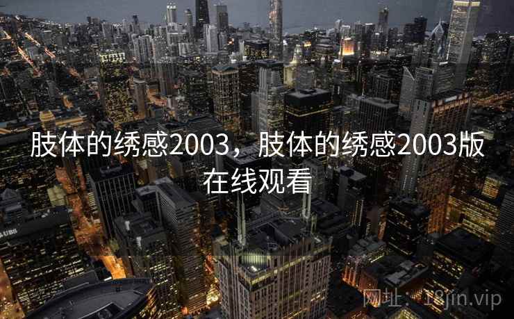 肢体的绣感2003，肢体的绣感2003版在线观看