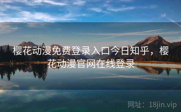 樱花动漫免费登录入口今日知乎，樱花动漫官网在线登录