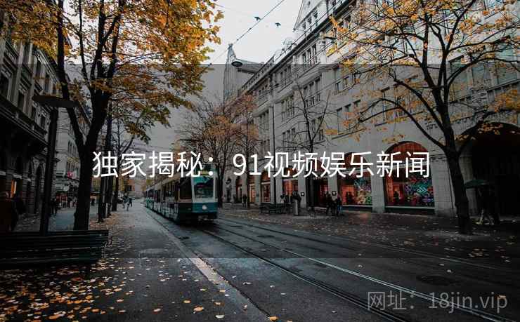独家揭秘：91视频娱乐新闻
