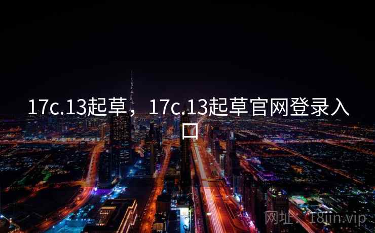 17c.13起草,17c.13起草官网登录入口 17c.13起草,17c.13起草官网登录入口