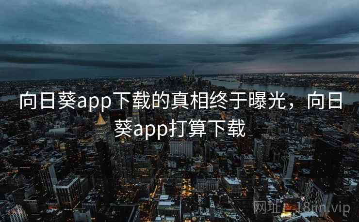向日葵app下载的真相终于曝光，向日葵app打算下载