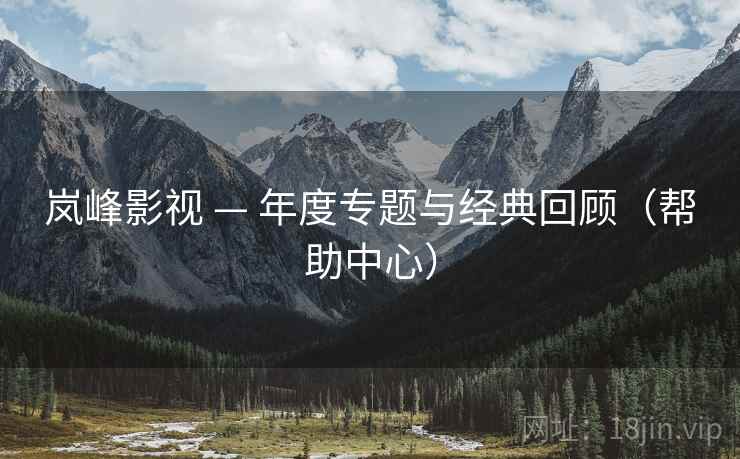 岚峰影视 — 年度专题与经典回顾（帮助中心）