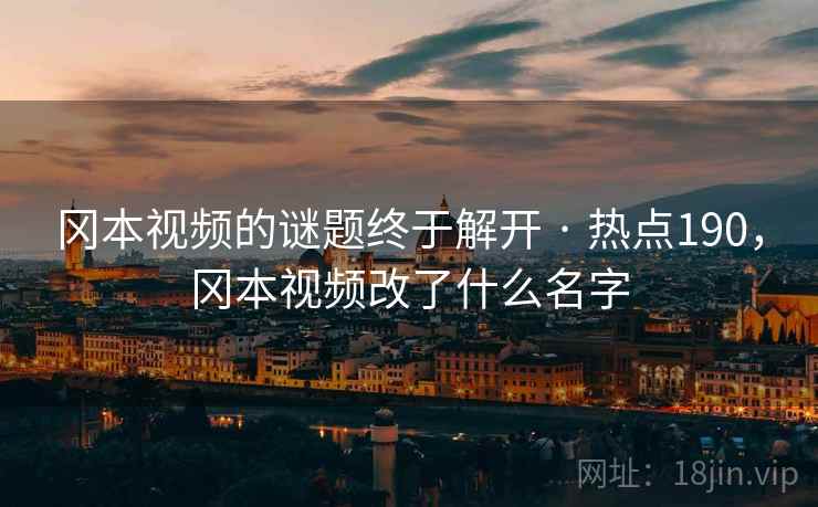 冈本视频的谜题终于解开 · 热点190，冈本视频改了什么名字