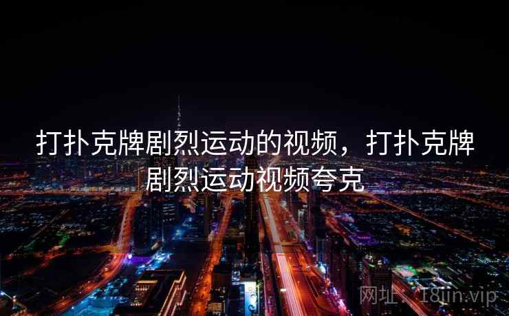 打扑克牌剧烈运动的视频，打扑克牌剧烈运动视频夸克