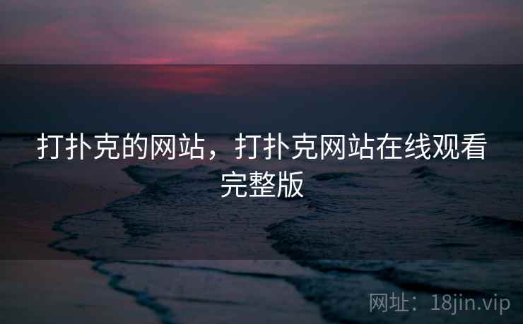 打扑克的网站,打扑克网站在线观看完整版 打扑克的网站,打扑克网站在线观看完整版