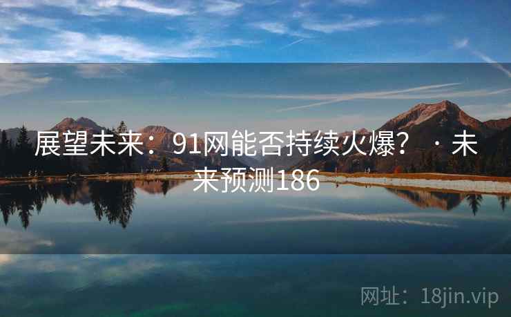 展望未来：91网能否持续火爆？ · 未来预测186