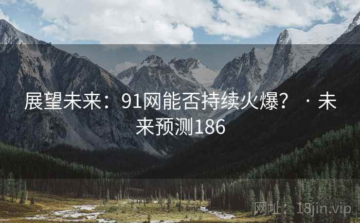 展望未来：91网能否持续火爆？ · 未来预测186
