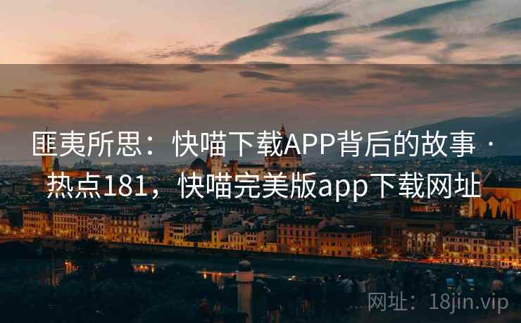 匪夷所思：快喵下载APP背后的故事 · 热点181，快喵完美版app下载网址