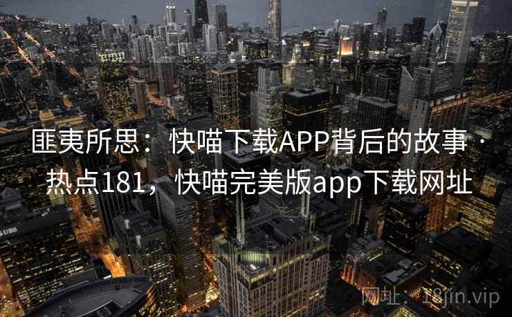 匪夷所思：快喵下载APP背后的故事 · 热点181，快喵完美版app下载网址