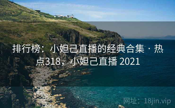 排行榜：小妲己直播的经典合集 · 热点318，小妲己直播 2021