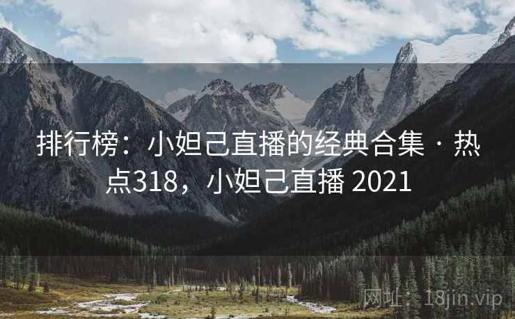排行榜：小妲己直播的经典合集 · 热点318，小妲己直播 2021