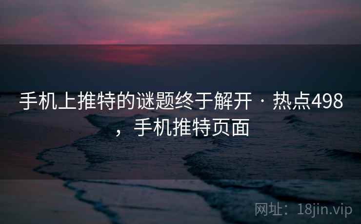 手机上推特的谜题终于解开 · 热点498，手机推特页面