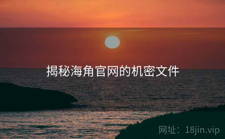 揭秘海角官网的机密文件