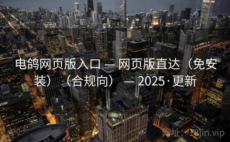 电鸽网页版入口 — 网页版直达（免安装）（合规向） — 2025·更新