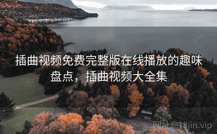 插曲视频免费完整版在线播放的趣味盘点，插曲视频大全集