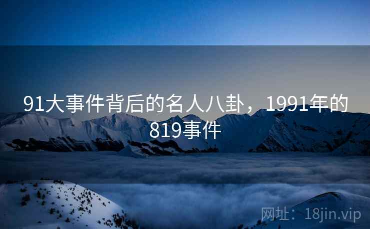 91大事件背后的名人八卦，1991年的819事件