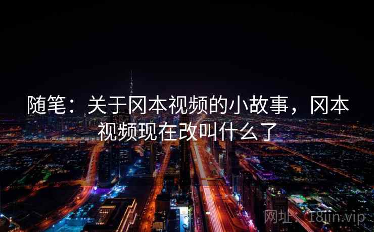 随笔：关于冈本视频的小故事，冈本视频现在改叫什么了