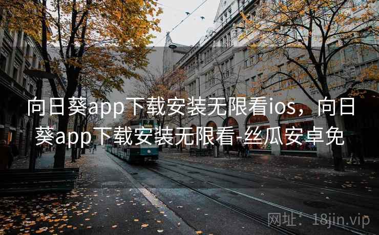 向日葵app下载安装无限看ios，向日葵app下载安装无限看-丝瓜安卓免