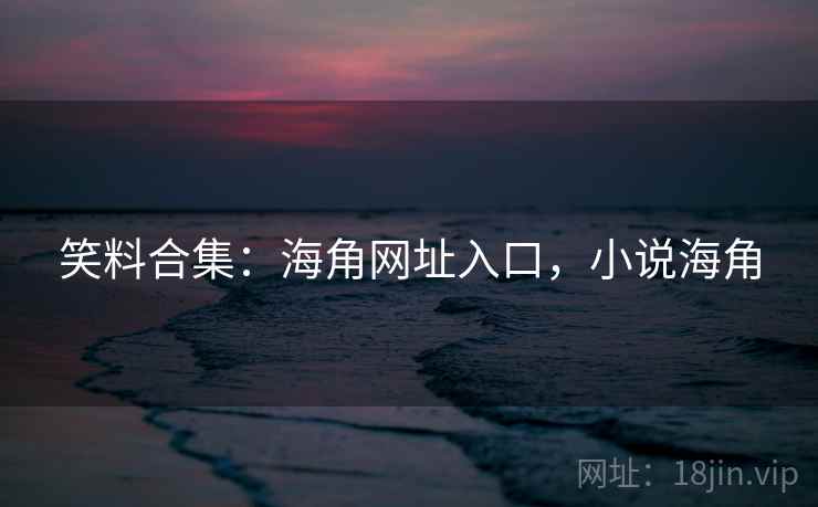 笑料合集：海角网址入口，小说海角